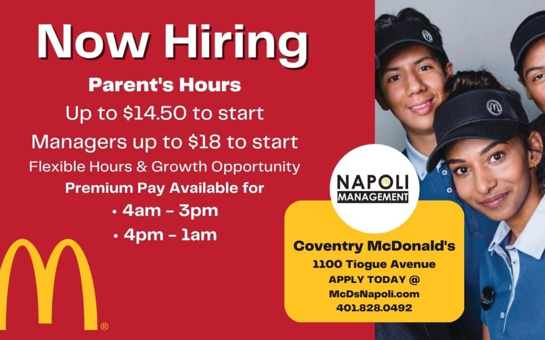 Now Hiring! Parent’s Hours at our Coventry McDonald’s location – Up to $14.50 to start – Managers up to $18 to start. Apply today at mcdsnapoli.com!